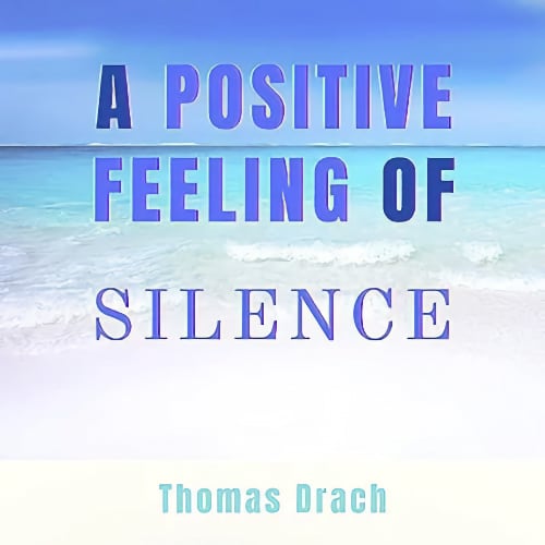 A POSITIVE FEELING OF SILENCE - Thomas Drach